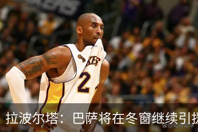 拉波尔塔：巴萨将在冬窗继续引援 不断加强球队实力
